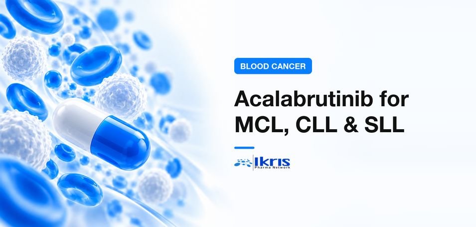 Acalabrutinib for MCL, CLL & SLL Treatment, Benefits & India Supply